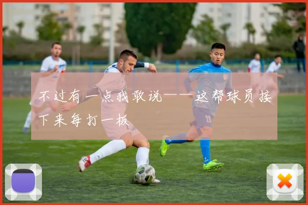 不过有一点我敢说——这帮球员接下来每打一板