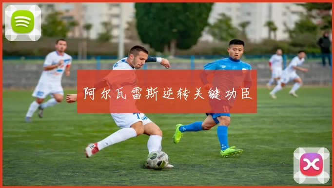 阿尔瓦雷斯逆转关键功臣