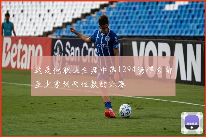 这是他职业生涯中第1294场得分都至少拿到两位数的比赛