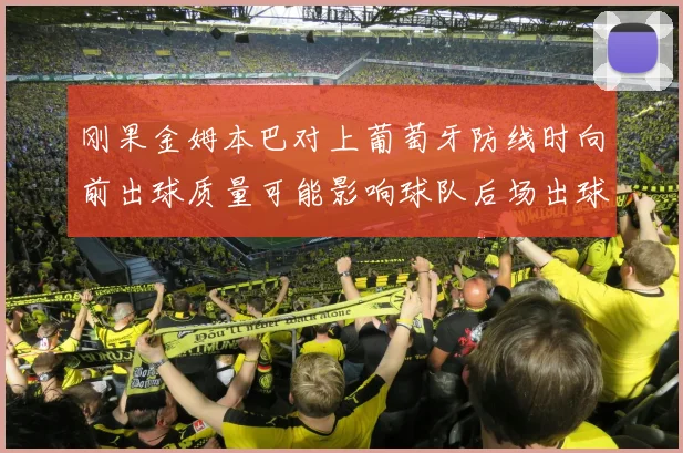 刚果金姆本巴对上葡萄牙防线时向前出球质量可能影响球队后场出球