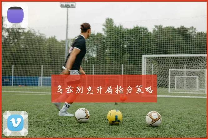 乌兹别克开局抢分策略