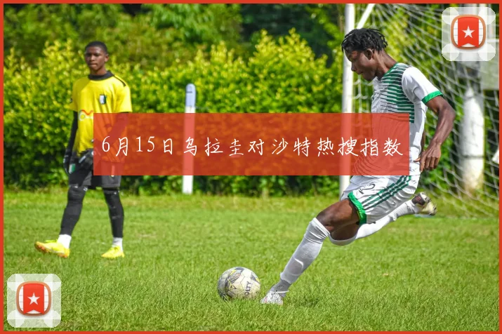 6月15日乌拉圭对沙特热搜指数