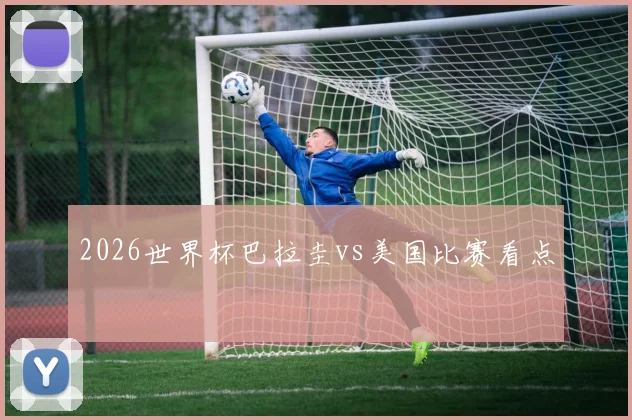 2026世界杯巴拉圭vs美国比赛看点