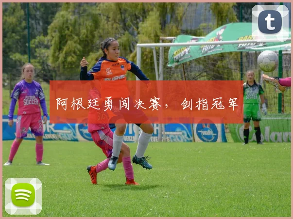 阿根廷勇闯决赛，剑指冠军