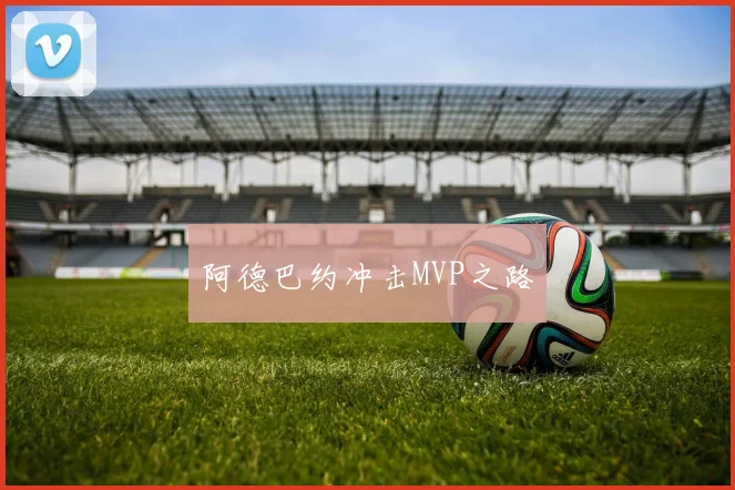 阿德巴约冲击MVP之路