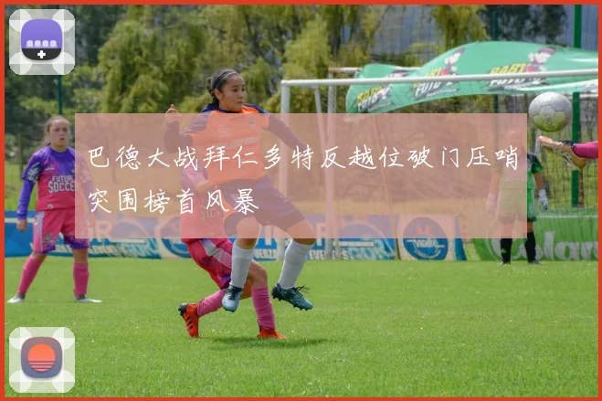 巴德大战拜仁多特反越位破门压哨突围榜首风暴