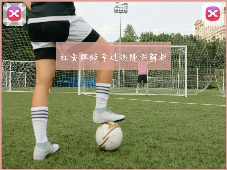 红黄牌赔率过热降温解析