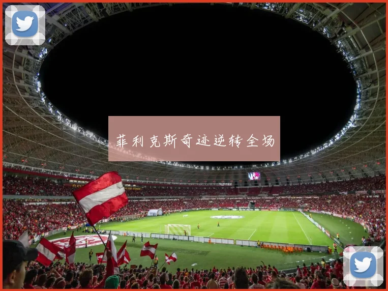 菲利克斯奇迹逆转全场