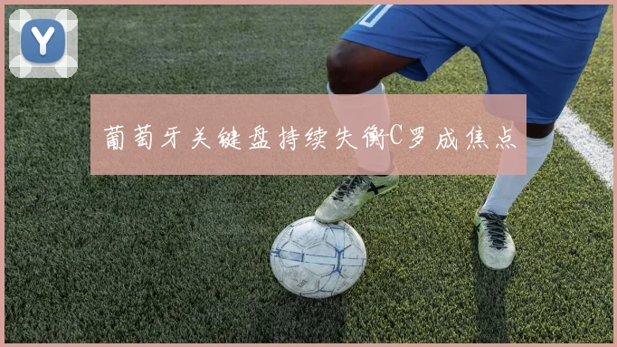 葡萄牙关键盘持续失衡C罗成焦点