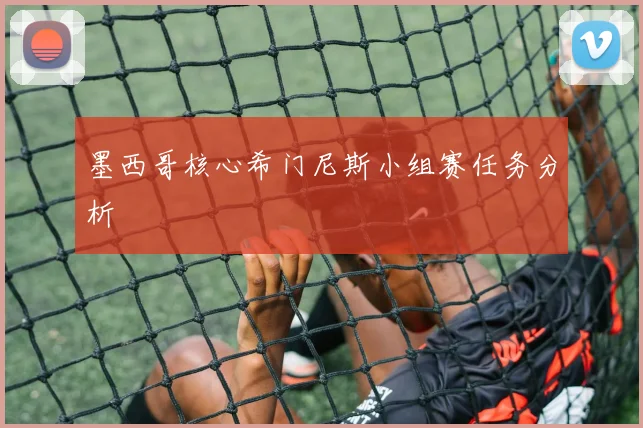 墨西哥核心希门尼斯小组赛任务分析