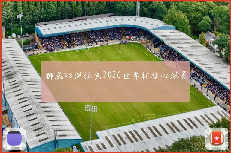 挪威vs伊拉克2026世界杯核心球员