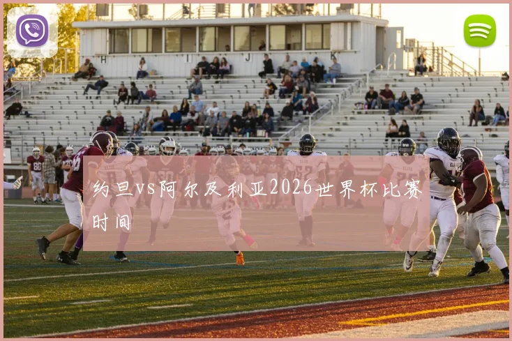约旦vs阿尔及利亚2026世界杯比赛时间