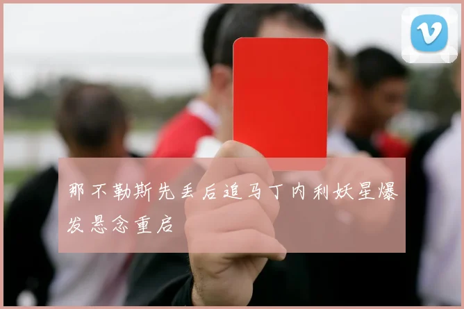 那不勒斯先丢后追马丁内利妖星爆发悬念重启