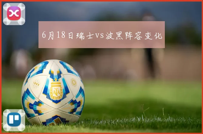6月18日瑞士vs波黑阵容变化