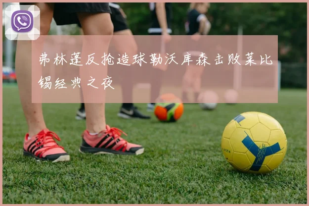 弗林蓬反抢造球勒沃库森击败莱比锡经典之夜