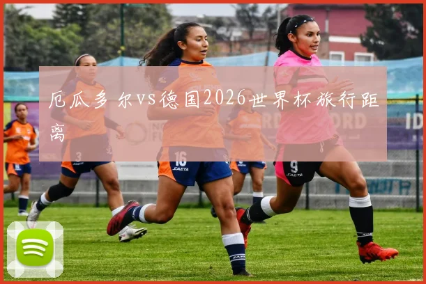 厄瓜多尔vs德国2026世界杯旅行距离