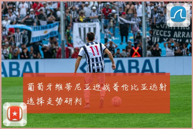 葡萄牙维蒂尼亚迎战哥伦比亚远射选择走势研判