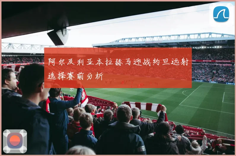 阿尔及利亚本拉赫马迎战约旦远射选择赛前分析