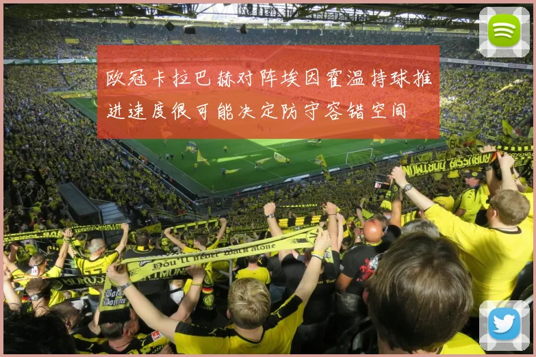 欧冠卡拉巴赫对阵埃因霍温持球推进速度很可能决定防守容错空间