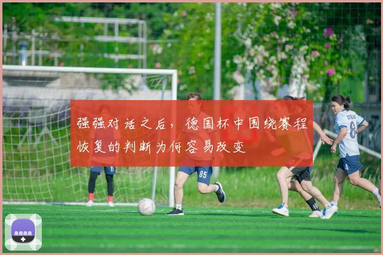 强强对话之后，德国杯中围绕赛程恢复的判断为何容易改变