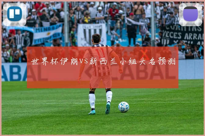 世界杯伊朗vs新西兰小组头名预测