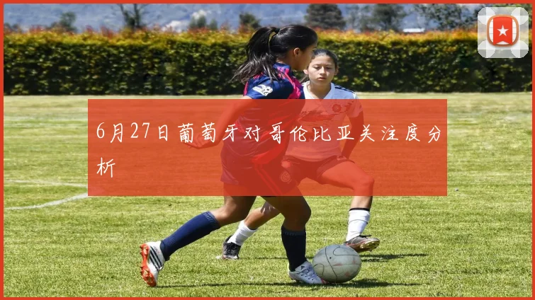 6月27日葡萄牙对哥伦比亚关注度分析