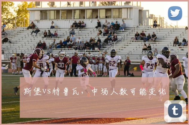 斯堡vs特鲁瓦，中场人数可能变化