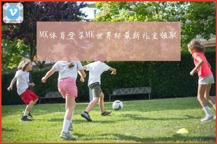 MK体育登录MK世界杯最新礼金领取