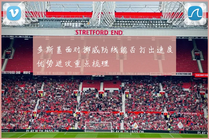 多斯基面对挪威防线能否打出速度优势进攻重点梳理