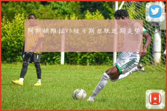 阿斯顿维拉vs纽卡斯尔联近期走势