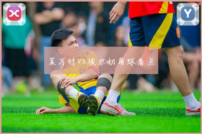 莱万特vs埃尔切角球看点