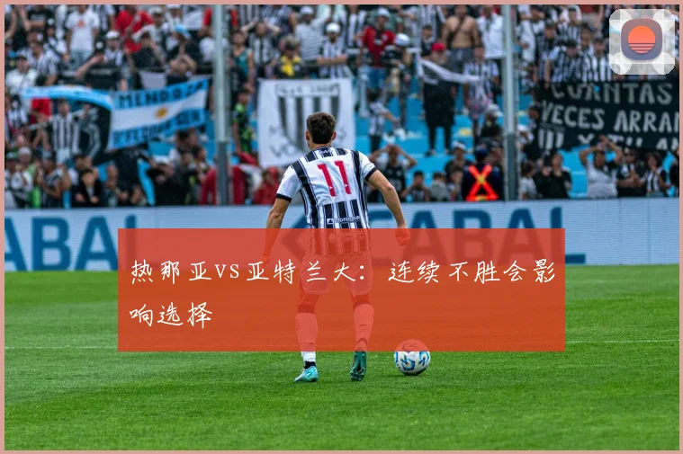热那亚vs亚特兰大：连续不胜会影响选择