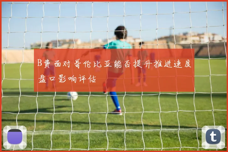 B费面对哥伦比亚能否提升推进速度盘口影响评估