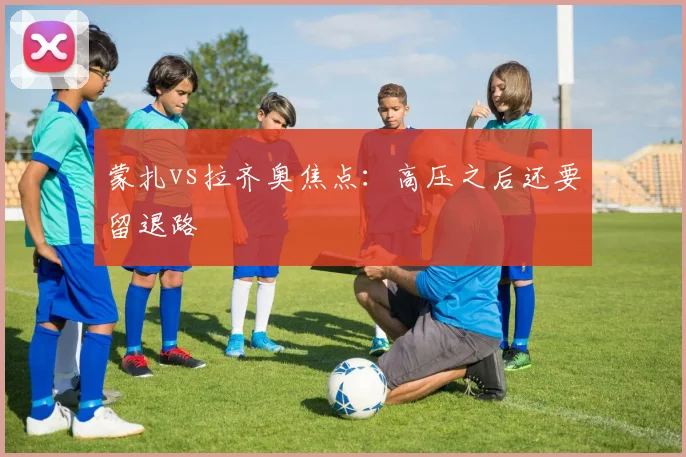 蒙扎vs拉齐奥焦点:高压之后还要留退路