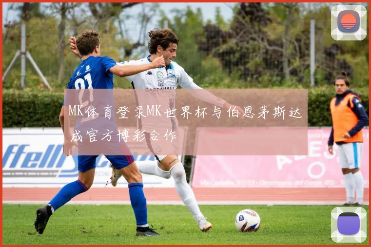 MK体育登录MK世界杯与伯恩茅斯达成官方博彩合作