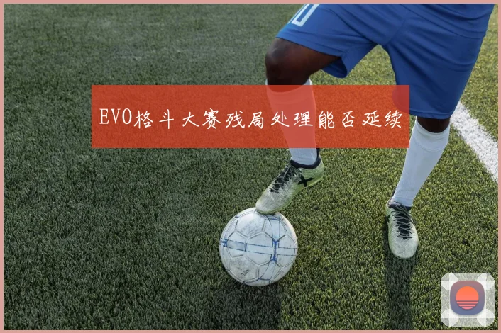 EVO格斗大赛残局处理能否延续