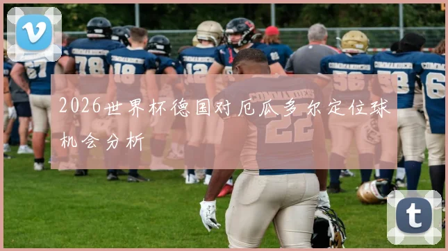 2026世界杯德国对厄瓜多尔定位球机会分析