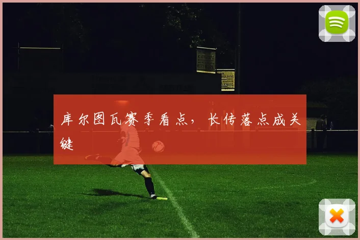库尔图瓦赛季看点，长传落点成关键