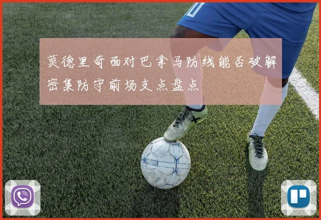 莫德里奇面对巴拿马防线能否破解密集防守前场支点盘点